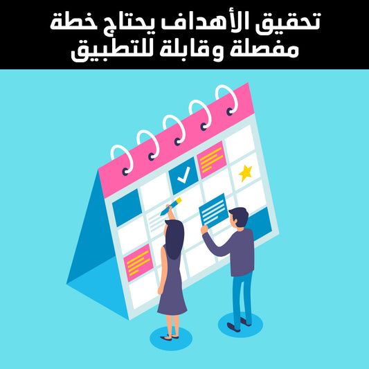تحقيق الأهداف يحتاج خطة مفصلة وقابلة للتطبيق